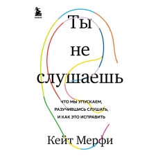 Ты не слушаешь. Что мы упускаем, разучившись слушать, и как это исправить