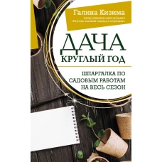 Дача круглый год. Шпаргалка по садовым работам на весь сезон