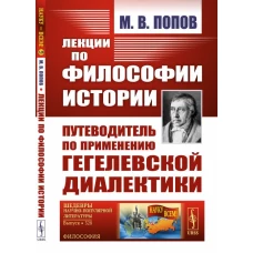Лекции по ФИЛОСОФИИ ИСТОРИИ: Путеводитель по ПРИМЕНЕНИЮ ГЕГЕЛЕВСКОЙ ДИАЛЕКТИКИ