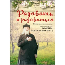 Радовать и радоваться.Практические советы архимандрита Иоанна (Крестьянкина)