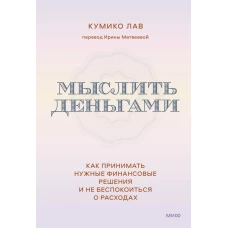 Мыслить деньгами. Как принимать нужные финансовые решения и не беспокоиться о расходах