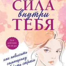 Сила внутри тебя. Как повысить самооценку и побороть страхи