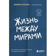 Жизнь между мирами. Как найти внутреннюю опору во времена перемен