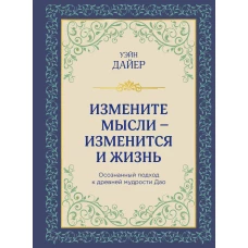 Измените мысли - изменится и жизнь. Осознанный подход к древней мудрости ДАО