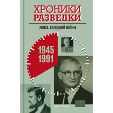 Хроники разведки: Эпоха холодной войны. 1945-1991