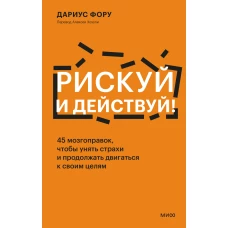 Рискуй и действуй! 45 мозгоправок, чтобы унять страхи и продолжать двигаться к своим целям