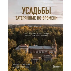 Усадьбы, затерянные во времени. Путешествие по историям самых красивых имений