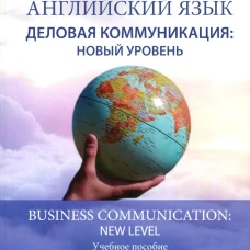 Английский язык. Деловая коммуникация: новый уровень = Business com-mu ni cation: new level : учебное пособие : уровень В2