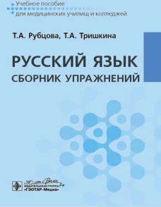 Русский язык. Сборник упражнений : учебное пособие / Т. А. Рубцова, Т. А. Тришкина. &mdash; Москва : ГЭОТАР-Медиа, 2024. - 320 с
