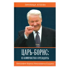 Царь-Борис: из коммунистов в президенты. Биография Бориса Николаевича Ельцина