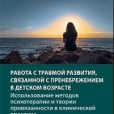 Работа с травмой развития, связанной с пренебрежением в детском возрасте. Использование методов психотерапии и теории привязанности в клинической практике