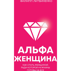 Альфа-женщина. Как стать женщиной, ради которой мужчины готовы на все