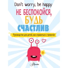 Не беспокойся, будь счастлив. Руководство для детей, как справиться с тревогой