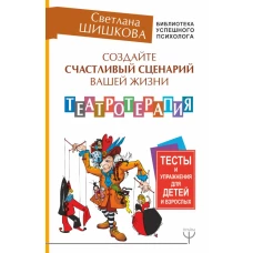 Создайте счастливый сценарий вашей жизни. Театротерапия. Тесты и упражнения для детей и взрослых