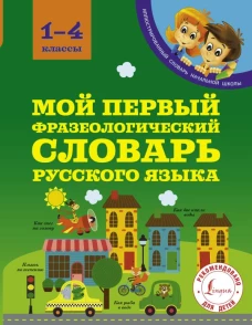 Мой первый фразеологический словарь 1-4 классы
