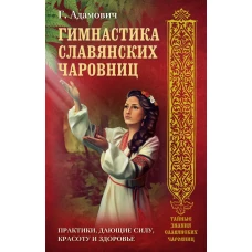 Гимнастика славянских чаровниц. Практики, дающие силу, красоту и здоровье.