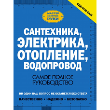 Сантехника, электрика, отопление, водопровод. Самое полное руководство