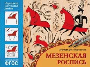 Народное искусство &mdash; детям. Мезенская роспись. Альбом для творчества. ФГОС