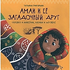 Татьяна Григорьян: Амаи и ее загадочный друг. Сказка о доверии, любви и дружбе