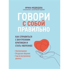 Говори с собой правильно: как справиться с внутренним критиком и стать увереннее. 3-е изд