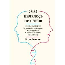 Это началось не с тебя. Как мы наследуем негативные сценарии нашей семьи и как остановить их влияние