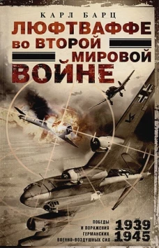 Люфтваффе во Второй мировой войне. Победы и поражения германских военно-воздушных сил. 1939&mdash;1945 гг.