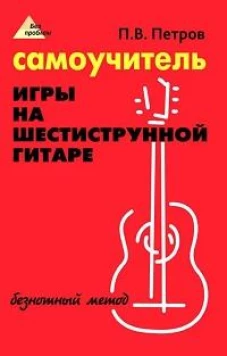 Самоучитель игры на шестиструнной гитаре: безнотный метод. 17-е изд