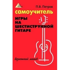 Самоучитель игры на шестиструнной гитаре: безнотный метод. 17-е изд