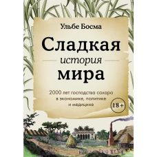 Сладкая история мира. 2000 лет господства сахара в экономике, политике и медицине