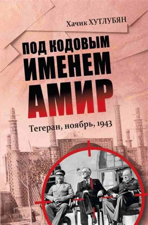 Под кодовым именем Амир. Тегеран, ноябрь, 1943 (12+)