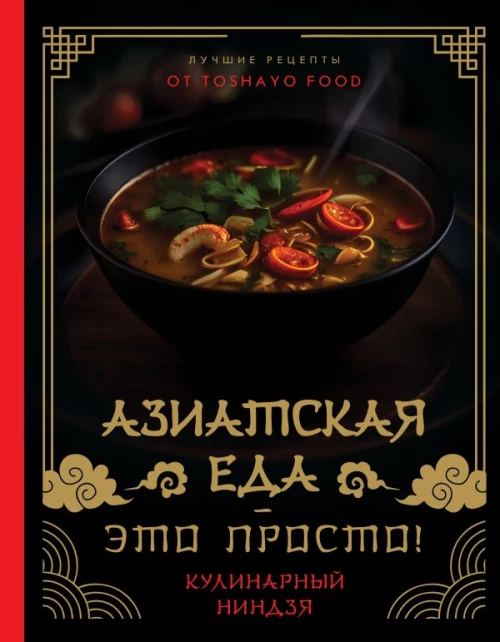 Азиатская еда - это просто! Кулинарный ниндзя. Лучшие рецепты от Toshayo Food