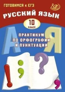 Русский язык.10 класс. Практикум по орфографии и пунктуации. Готовимся к ЕГЭ/Драбкина (Издательство Интеллект-Центр)