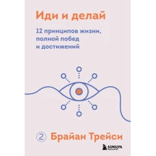 Иди и делай. 12 принципов жизни, полной побед и достижений