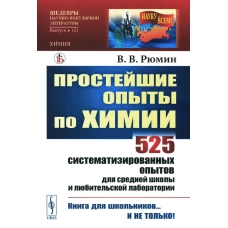 Простейшие опыты по химии: 525 систематизированных опытов для средней школы и любительской лаборатории