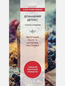Домашний детокс. Полное очищение. Яблочный уксус и целебные настойки