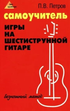 Павел Петров Самоучитель игры на шестиструнной гитаре. Безнотный метод