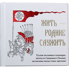 Жить - Родине служить: Русские пословицы и поговорки, цитаты из Священного Писания, наставления святых отцов, изречения