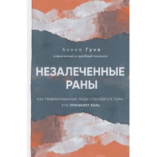 Незалеченные раны. Как травмированные люди становятся теми, кто причиняет боль