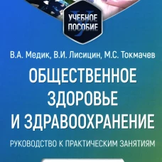 Общественное здоровье и здравоохранение: руководство к практическим занятиям: Учебное пособие. 3-е изд., перераб