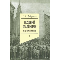 Поздний сталинизм: эстетика политики. Том 1. 2-е изд.