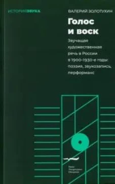 Голос и воск. Звучащая художественная речь в России в 1900&ndash;1930-е годы: поэзия, звукозапись, перформанс