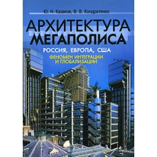 Архитектура мегаполиса: Россия, Европа, США. Феномен интеграции и глобализации Казаков. Казаков Ю. Н.,Кондратенко В. В