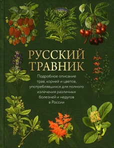 Русский травник. Подробное описание трав, корней и цветов, употреблявшихся для полного излечения различных болезней и недугов в России