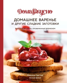 Домашнее варенье и другие сладкие заготовки: Вкусные рецепты, проверенные временем