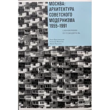 Москва: Архитектура советского модернизма, 1955-1991. Справочник-путеводитель