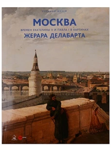 Государственный Русский музей. Альманах, №511, 2017. Москва времен Екатерины II и Павла I в картинах Жерара Делабарта