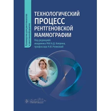 Технологический процесс рентгеновской маммографии / под ред. А. Д. Каприна, Н. И. Рожковой. — Москва : ГЭОТАР-Медиа, 2024. — 144 c. : ил