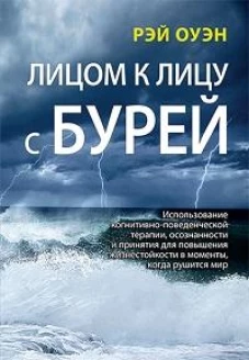 Лицом к лицу с бурей. Использование когнитивно-поведенческой терапии, осознанности и принятия для повышения жизнестойкости в моменты, когда рушится мир