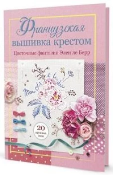 Французская вышивка крестом: Цветочные фантазии Элен ле Берр