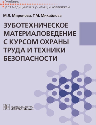 Зуботехническое материаловедение с курсом охраны труда и техники безопасности : учебник / М. Л. Миронова, Т. М. Михайлова. — Москва : ГЭОТАР-Медиа, 2021. — 368 с. : ил